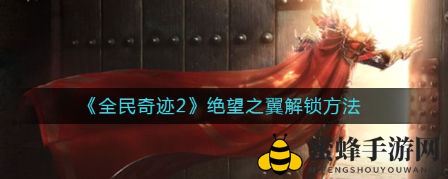 《全民奇迹2》绝望之翼解锁方法