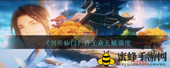 《剑开仙门》肖无焱天赋强度分享