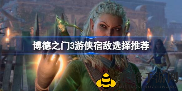 《博德之门3》攻略：揭秘游侠宿敌挑选技巧，助你轻松提升战斗力