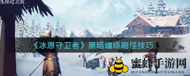《冰原守卫者》黑龙黑暗缠绕刷怪攻略：高效单怪种技巧大揭秘