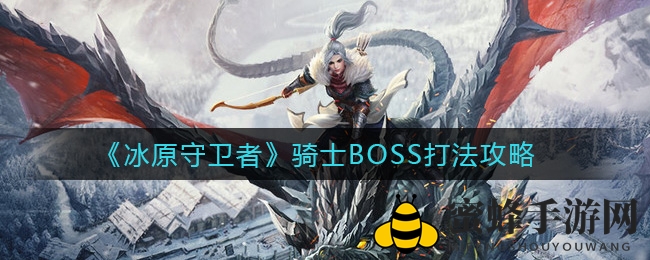 剑舞冰原，轻松逆袭！深度解析《冰原守卫者》骑士BOSS战术
