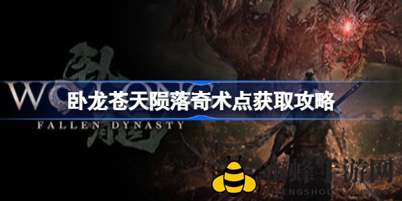 《卧龙：苍天陨落》奇术点获取攻略揭秘，解锁技能提升战斗实力
