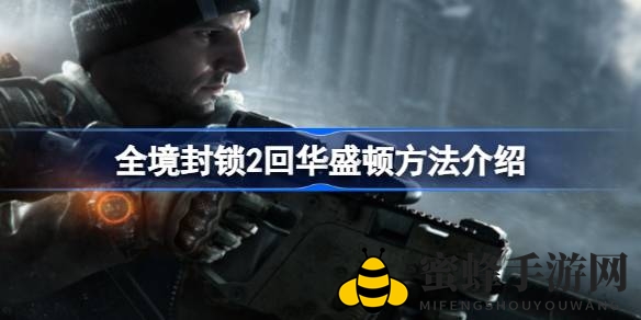 《全境封锁2》攻略：轻松回归华盛顿，三大技巧助你重返英雄之城