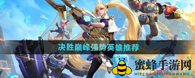《决胜巅峰》竞技场霸主揭秘：盘点最新强势英雄推荐