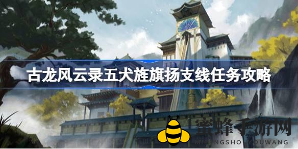 解锁古龙秘境，五犬旌旗扬助力百步神拳传奇