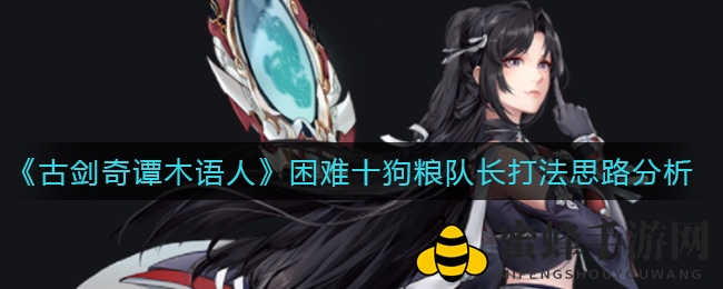 《古剑奇谭木语人》困难十狗粮队长挑战攻略