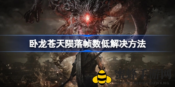 《卧龙苍天陨落》帧数低问题破解攻略：轻松提升游戏体验