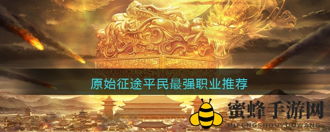 《原始征途》平民最强职业推荐