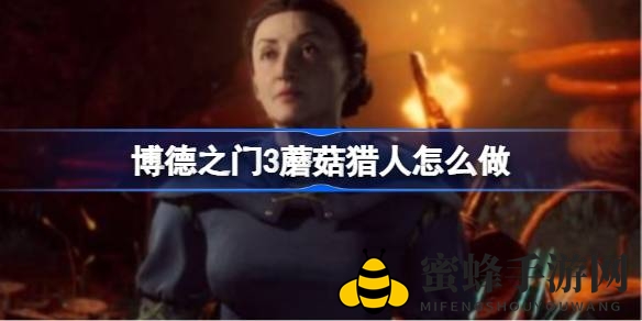《博德之门3》蘑菇猎人寻踪攻略：揭秘失踪丈夫巴伦之谜，携手探险幽城蕈地