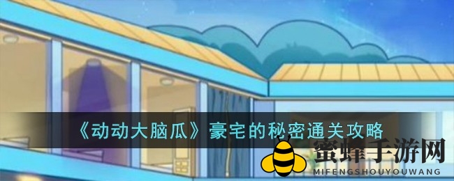 《动动大脑瓜》豪宅探秘：揭秘线索谜案，解锁智慧之旅