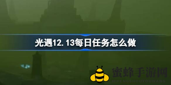 光遇暮土新篇章，12.13每日任务攻略大揭秘
