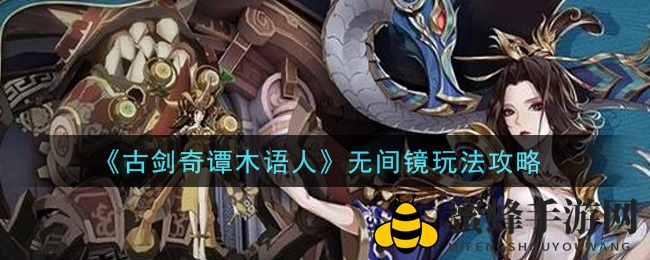 《古剑奇谭木语人》无间镜玩法攻略