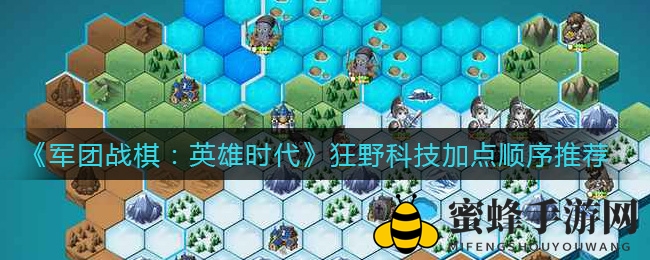《军团战棋：英雄时代》狂野科技秘籍，高阶加点攻略助你征战沙场
