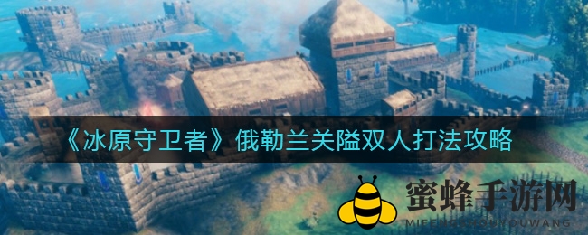 《冰原守卫者》俄勒兰关隘攻略：双打技巧揭秘，通关捷径大放送