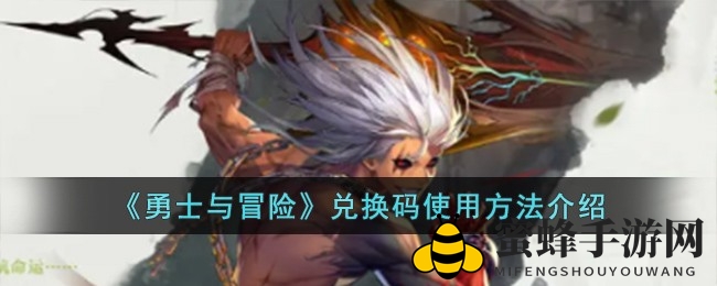 《勇士与冒险》兑换码攻略：轻松解锁游戏秘宝，体验冒险之旅
