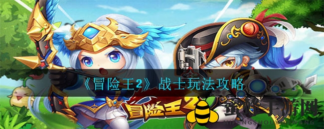 《冒险王2》战士职业：近战战场的中流砥柱，技能解析全揭秘