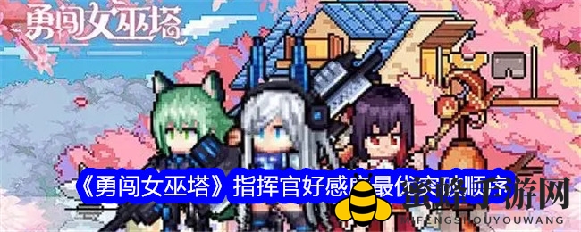 《勇闯女巫塔》攻略揭秘：好感度提升黄金顺序，指挥官战斗力大升级