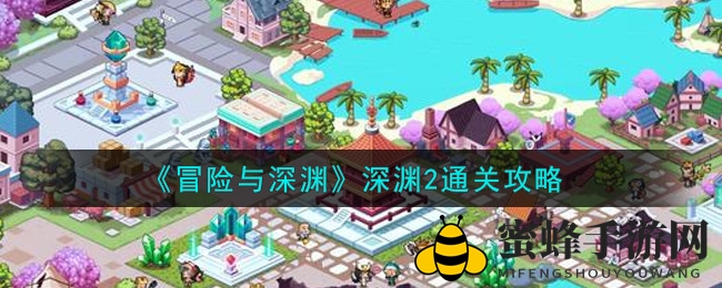 《冒险与深渊》深渊2通关攻略：揭秘神秘副本通关秘籍，轻松升级战队实力