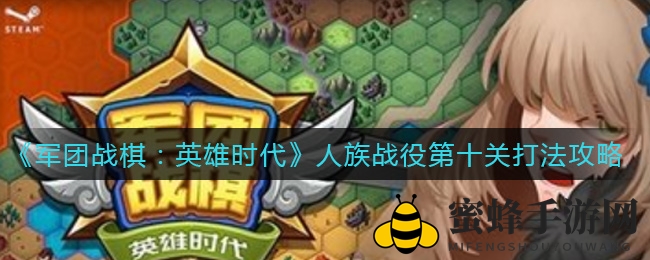 《军团战棋：英雄时代》人族战役第十关攻略详解：轻松通关，掌握致胜策略