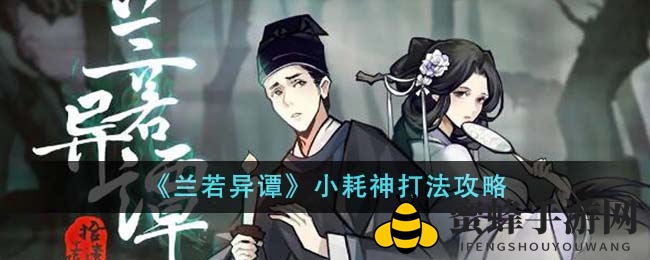 《兰若异谭》小耗神通关秘籍：轻松输出超1000点伤害攻略