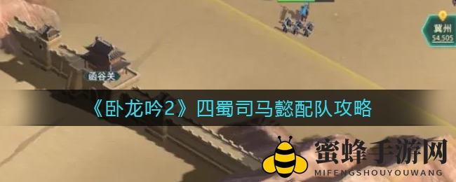 《卧龙吟2》四蜀司马懿战队攻略：打造无敌阵容，策略搭配全解析