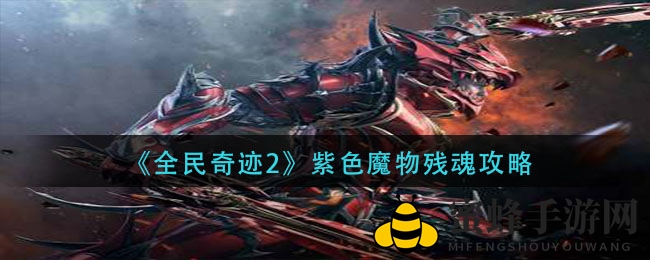 探秘《全民奇迹2》：紫色残魂攻略，点亮奇遇之旅