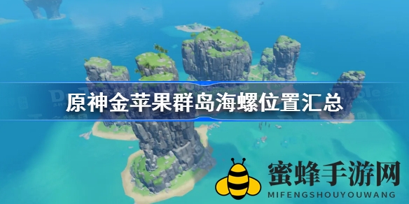 《原神》金苹果群岛海螺分布攻略：揭秘14个海螺藏身之谜
