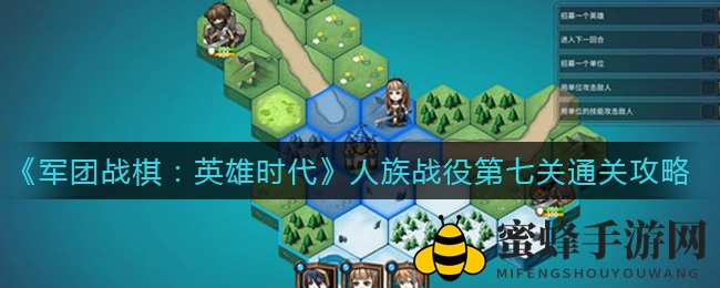 《军团战棋：英雄时代》人族战役第七关通关秘籍大揭秘，策略攻略助你轻松通关