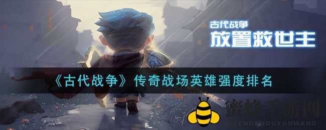 《古代战争》传奇战场英雄强度排名