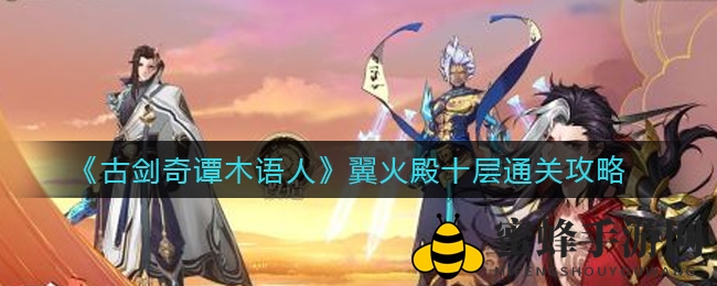 《古剑奇谭》翼火殿十层攻略大揭秘：三大阵容秘籍助你轻松通关