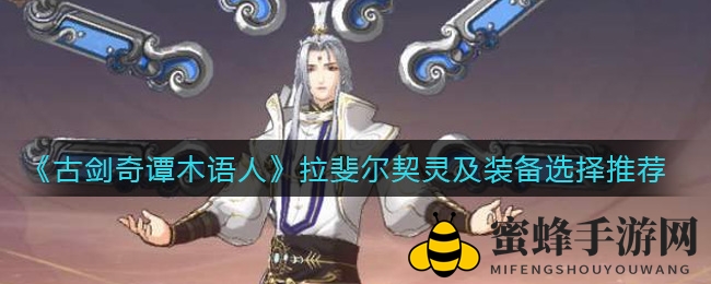《古剑奇谭木语人》拉斐尔搭配攻略：揭秘治疗大师契灵与装备选择