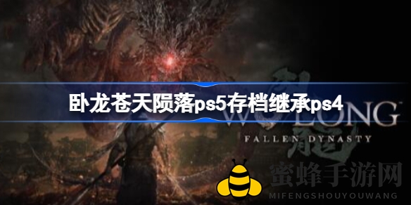 《卧龙：苍天陨落》PS5到PS4存档迁移攻略详解，轻松体验无缝衔接！