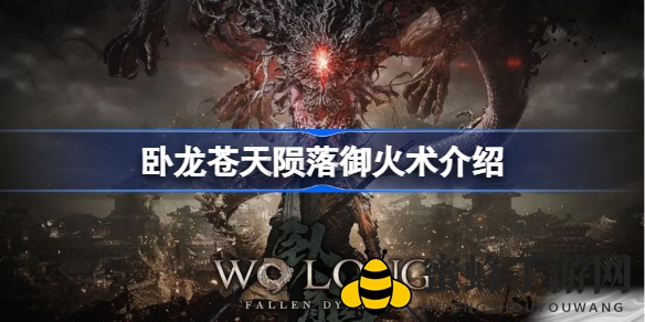 《卧龙苍天陨落》御火术：揭秘神秘法术，火力全开新境界