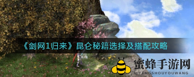 《剑网1归来》昆仑秘籍挑选攻略：揭秘顶级秘籍搭配技巧