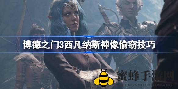 《博德之门3》巧取西凡纳斯神像攻略：潜行秘术大揭秘