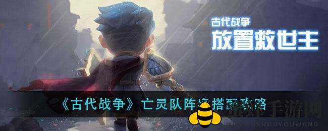 《古代战争》揭秘：亡灵队阵容搭配攻略，轻松通关，攻略来了！