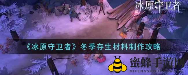 《冰原守卫者》冬季生存物资制作攻略大揭秘，新手玩家必备秘籍！