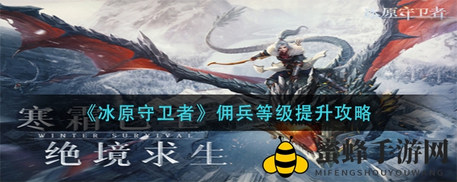 冰原佣兵升级秘籍大揭秘：五大梯队技能解锁，提升战力攻略大放送