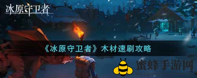 冰原秘境速刷秘籍：木材盛宴攻略大揭秘