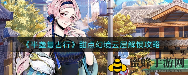 《半盏复古行》揭秘：解锁甜点幻境云层神秘宝物攻略大公开