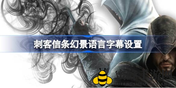 轻松解锁中文界面！《刺客信条幻景》语言字幕设置攻略大揭秘