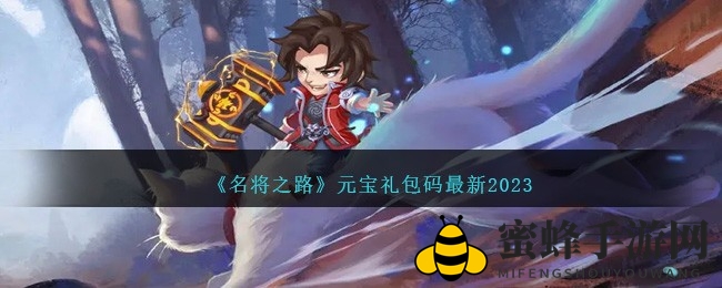 《名将之路》2023版元宝礼包码大放送，畅享三国卡牌奇幻世界