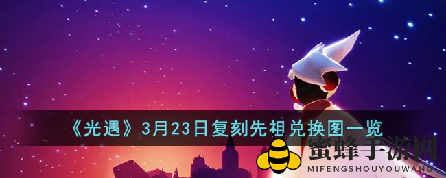 光遇3月23日复刻先祖兑换大揭秘：敬礼护卫先祖回归，兑换攻略一览