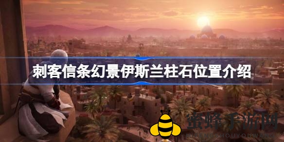 《刺客信条：幻景》探秘伊斯兰柱石，古迹位置解析攻略大全