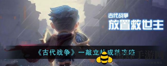 《古战风云》一击即倒：独门秘籍助你称霸战场，轻松解锁成就霸主之路