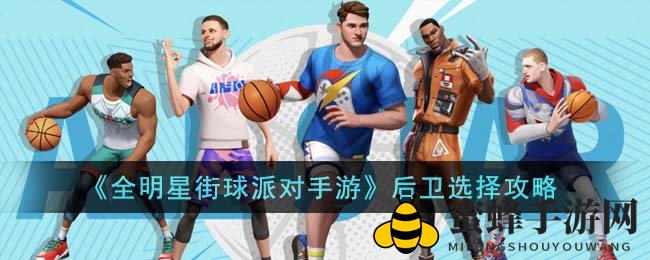 《全明星街球派》揭秘：后卫英雄如何选，球场掌控者诞生记