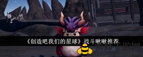 星球探险家必备：盘点《创造吧我们的星球》战力啾啾利器