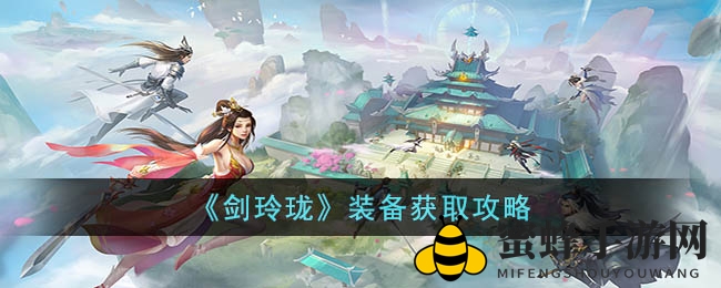 《剑玲珑》装备获取攻略：揭秘高效获取秘籍，轻松提升战斗力