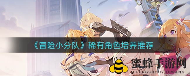 《冒险小分队》稀有角色养成攻略：断罪雪儿领衔，打造强队攻略揭秘