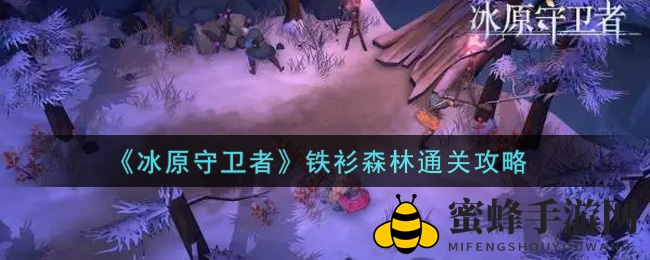 《冰原守卫者》铁衫森林挑战攻略：轻松通关，解锁秘境宝藏